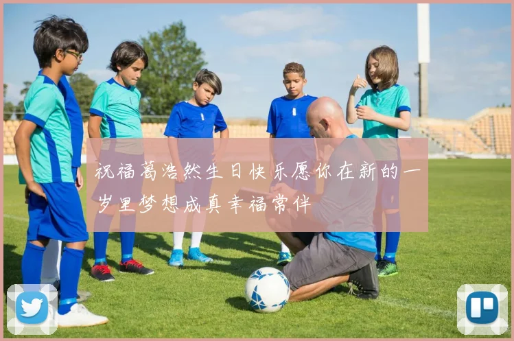 祝福葛浩然生日快乐愿你在新的一岁里梦想成真幸福常伴