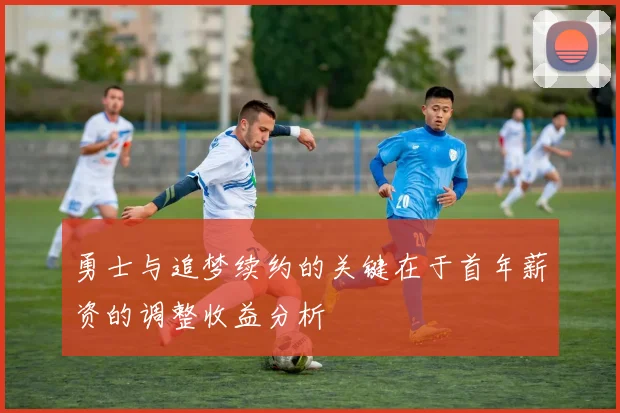 勇士与追梦续约的关键在于首年薪资的调整收益分析